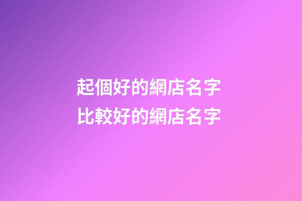 起個好的網店名字 比較好的網店名字-第1張-店鋪起名-玄機派